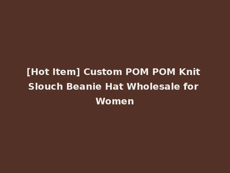 [Hot Item] Custom POM POM Knit Slouch Beanie Hat Wholesale for Women