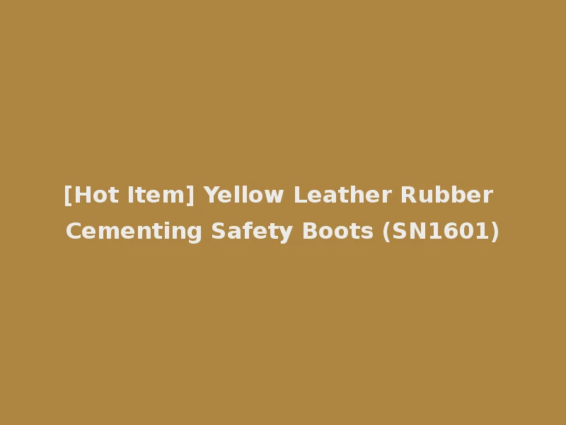 [Hot Item] Yellow Leather Rubber Cementing Safety Boots (SN1601)