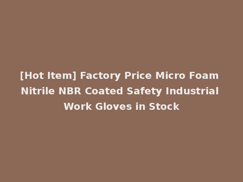 [Hot Item] Factory Price Micro Foam Nitrile NBR Coated Safety Industrial Work Gloves in Stock