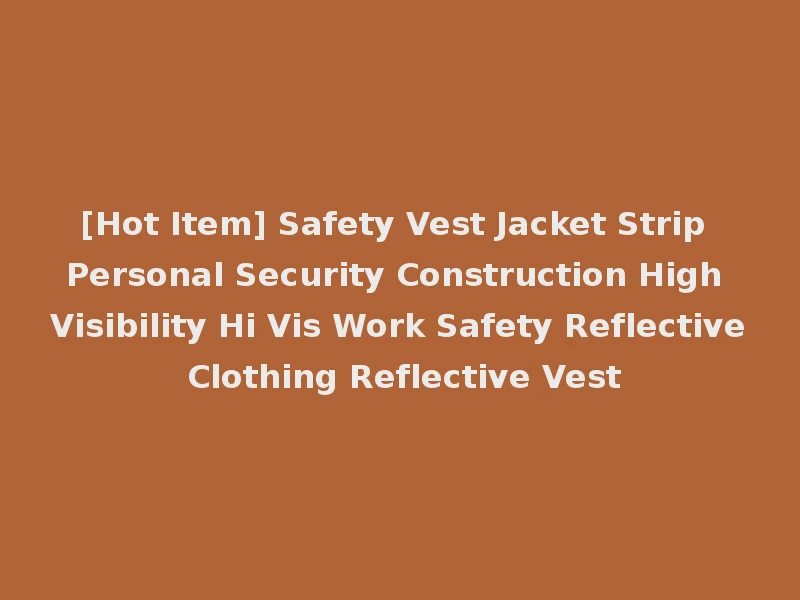 [Hot Item] Safety Vest Jacket Strip Personal Security Construction High Visibility Hi Vis Work Safety Reflective Clothing Reflective Vest