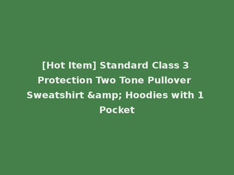 [Hot Item] Standard Class 3 Protection Two Tone Pullover Sweatshirt & Hoodies with 1 Pocket