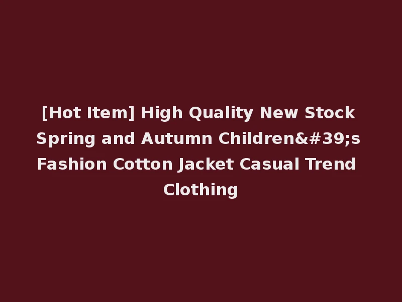 [Hot Item] High Quality New Stock Spring and Autumn Children's Fashion Cotton Jacket Casual Trend Clothing