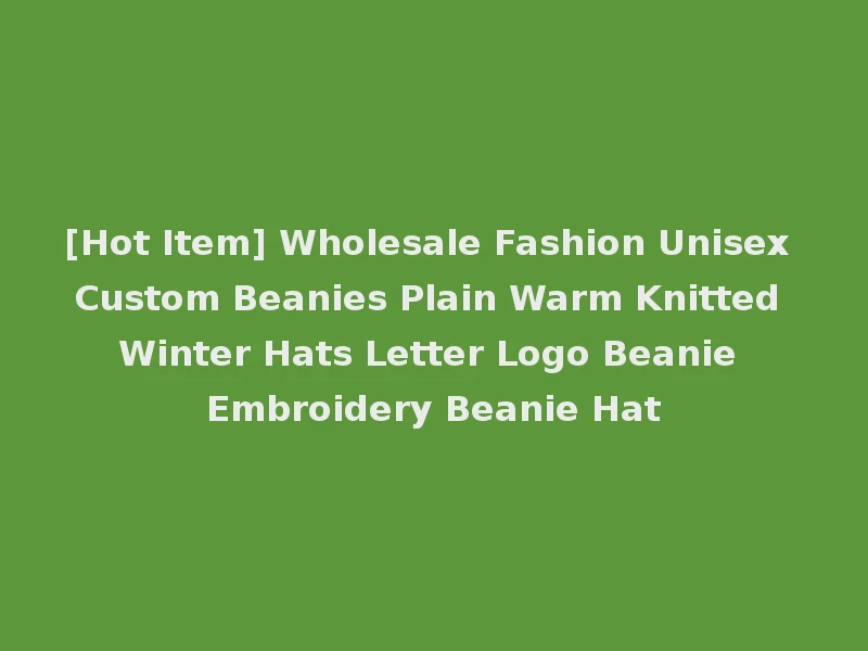 [Hot Item] Wholesale Fashion Unisex Custom Beanies Plain Warm Knitted Winter Hats Letter Logo Beanie Embroidery Beanie Hat