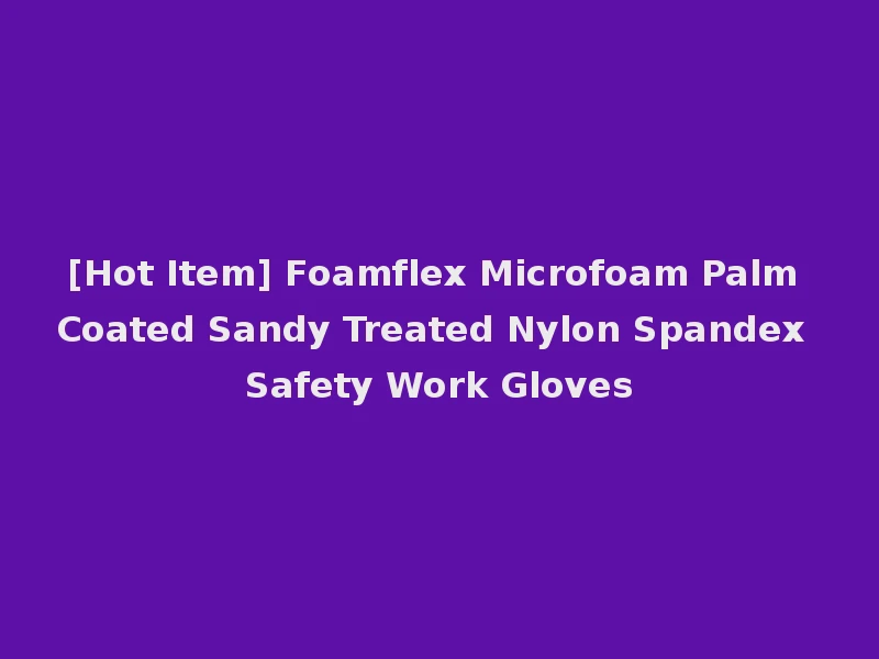 [Hot Item] Foamflex Microfoam Palm Coated Sandy Treated Nylon Spandex Safety Work Gloves