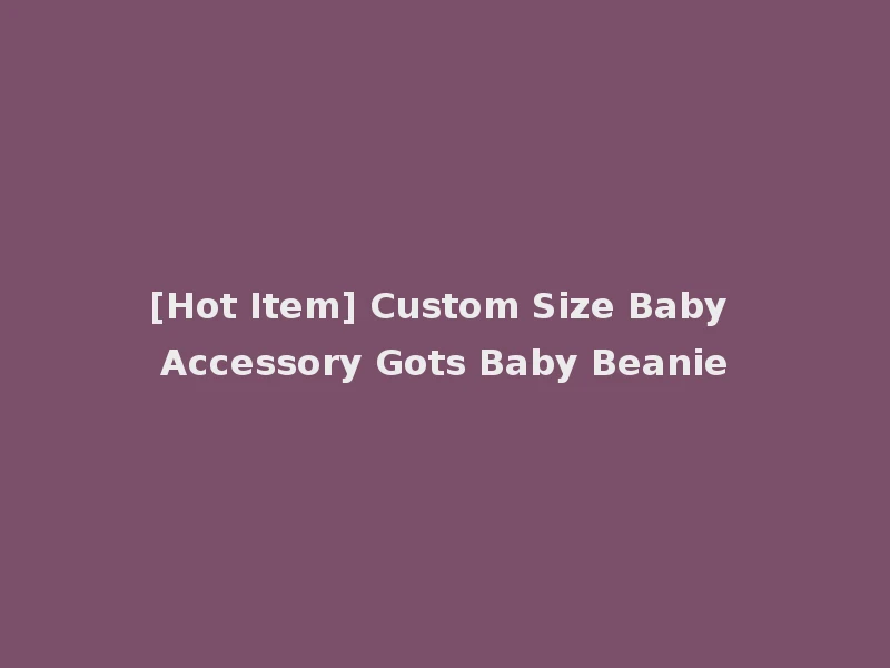 [Hot Item] Custom Size Baby Accessory Gots Baby Beanie