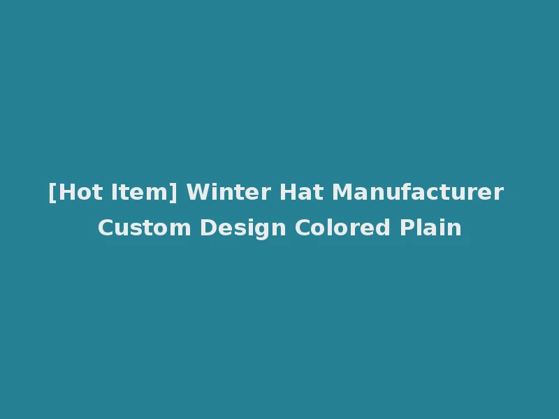 [Hot Item] Winter Hat Manufacturer Custom Design Colored Plain