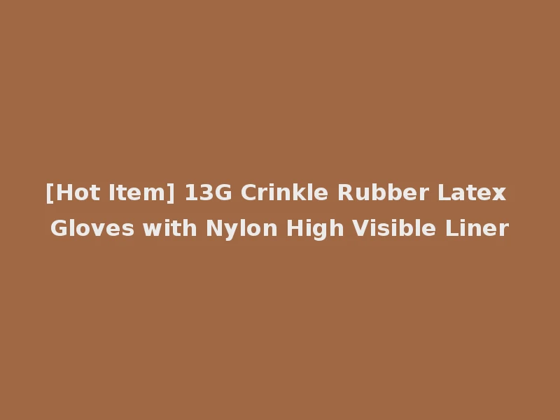 [Hot Item] 13G Crinkle Rubber Latex Gloves with Nylon High Visible Liner