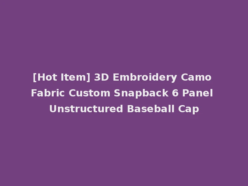 [Hot Item] 3D Embroidery Camo Fabric Custom Snapback 6 Panel Unstructured Baseball Cap