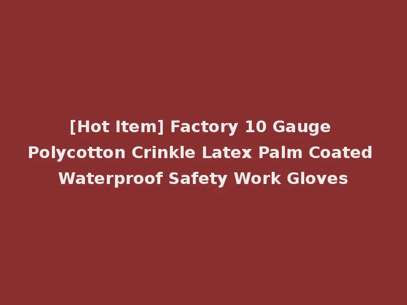 [Hot Item] Factory 10 Gauge Polycotton Crinkle Latex Palm Coated Waterproof Safety Work Gloves