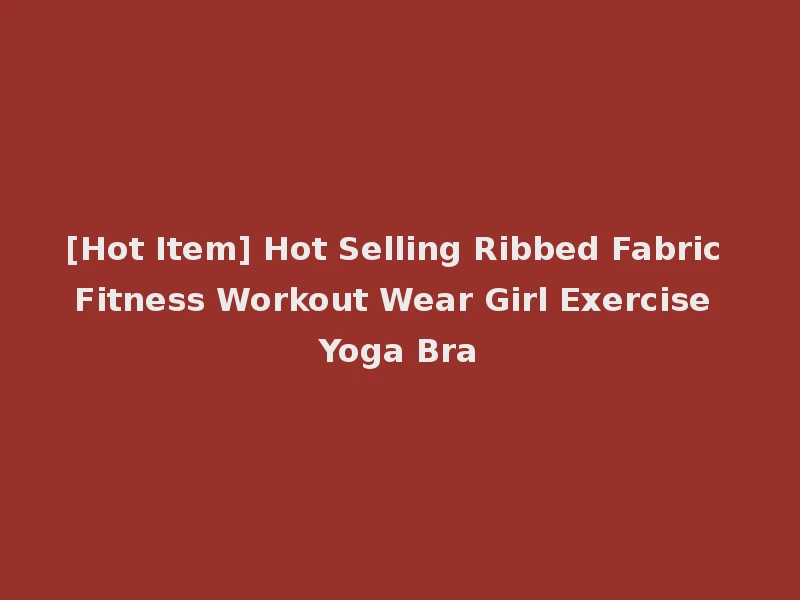 [Hot Item] Hot Selling Ribbed Fabric Fitness Workout Wear Girl Exercise Yoga Bra