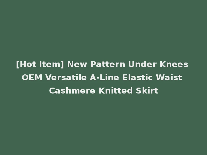[Hot Item] New Pattern Under Knees OEM Versatile A-Line Elastic Waist Cashmere Knitted Skirt