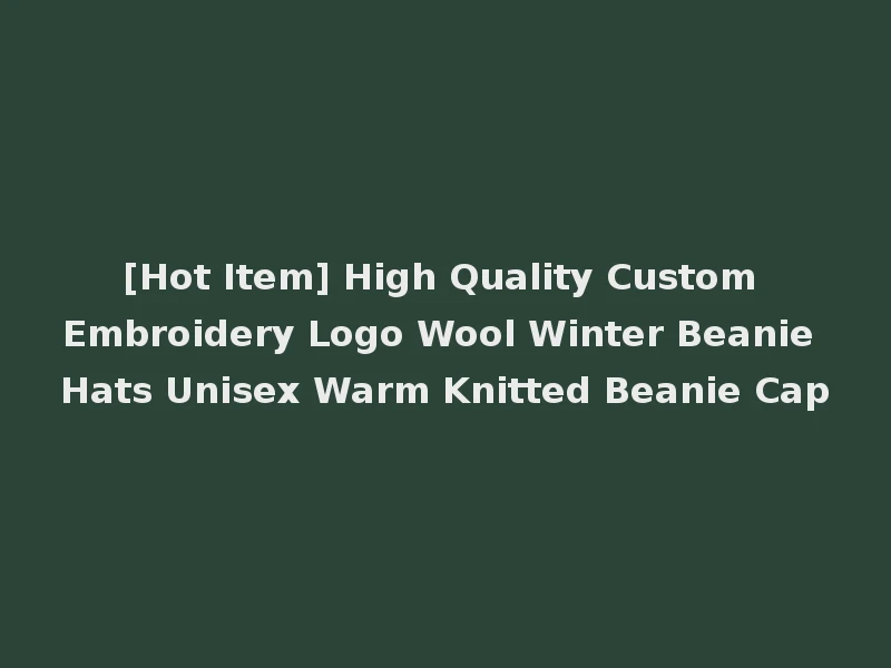 [Hot Item] High Quality Custom Embroidery Logo Wool Winter Beanie Hats Unisex Warm Knitted Beanie Cap