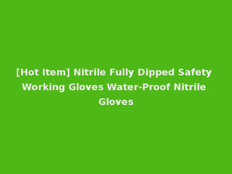 [Hot Item] Nitrile Fully Dipped Safety Working Gloves Water-Proof Nitrile Gloves