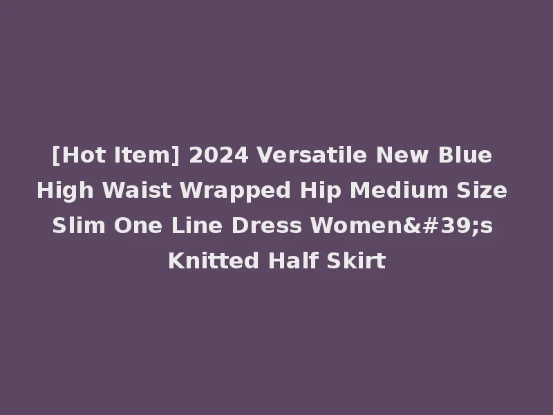 [Hot Item] 2024 Versatile New Blue High Waist Wrapped Hip Medium Size Slim One Line Dress Women's Knitted Half Skirt