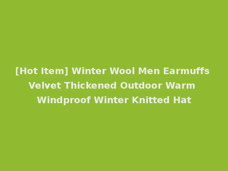 [Hot Item] Winter Wool Men Earmuffs Velvet Thickened Outdoor Warm Windproof Winter Knitted Hat