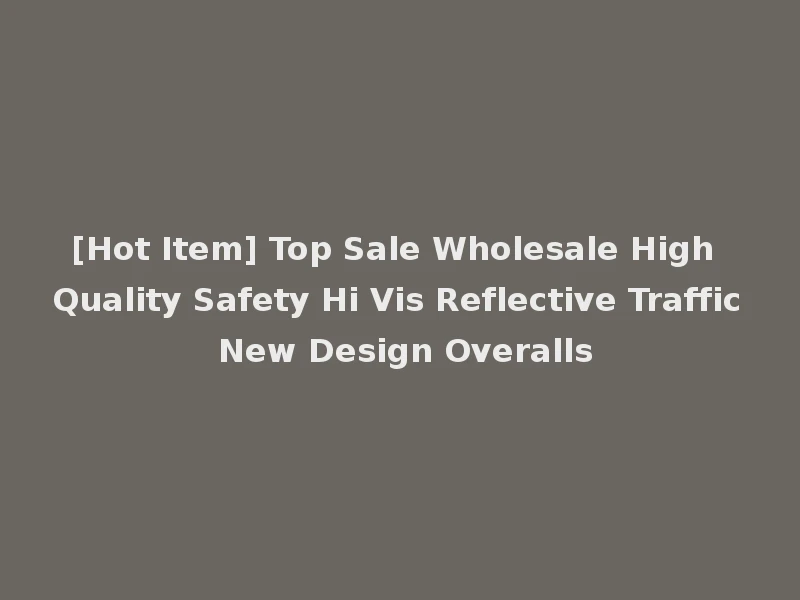 [Hot Item] Top Sale Wholesale High Quality Safety Hi Vis Reflective Traffic New Design Overalls