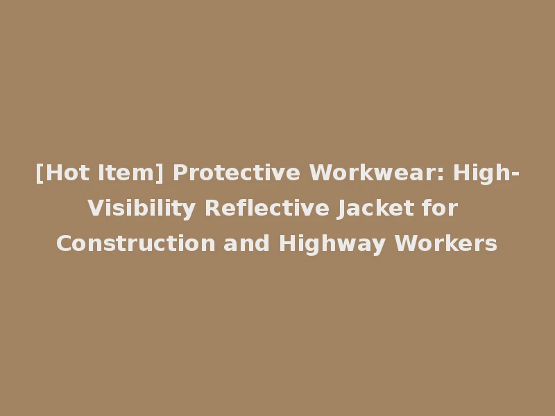 [Hot Item] Protective Workwear: High-Visibility Reflective Jacket for Construction and Highway Workers