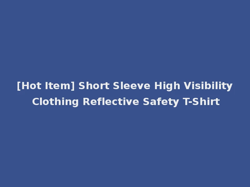 [Hot Item] Short Sleeve High Visibility Clothing Reflective Safety T-Shirt
