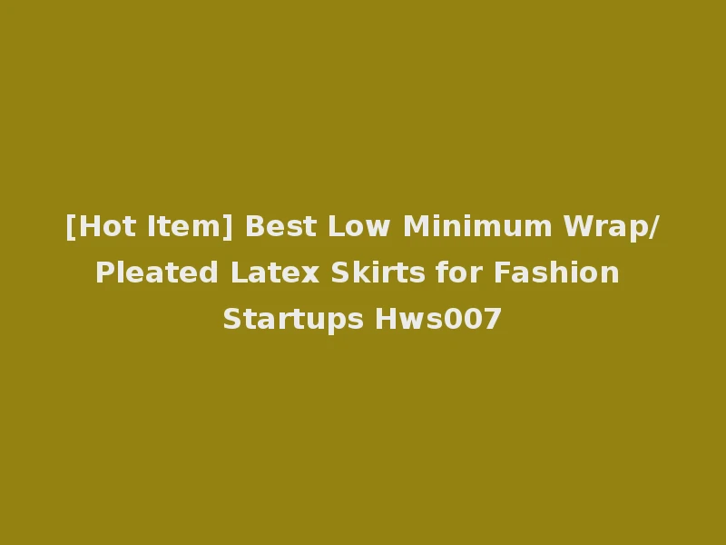 [Hot Item] Best Low Minimum Wrap/Pleated Latex Skirts for Fashion Startups Hws007