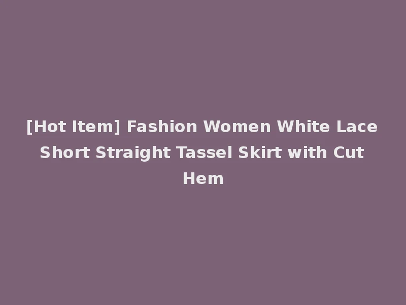 [Hot Item] Fashion Women White Lace Short Straight Tassel Skirt with Cut Hem