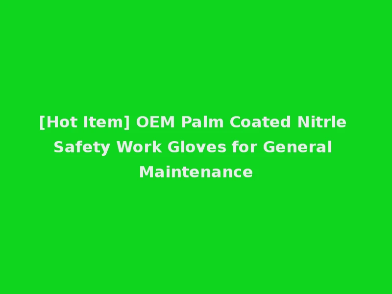 [Hot Item] OEM Palm Coated Nitrle Safety Work Gloves for General Maintenance