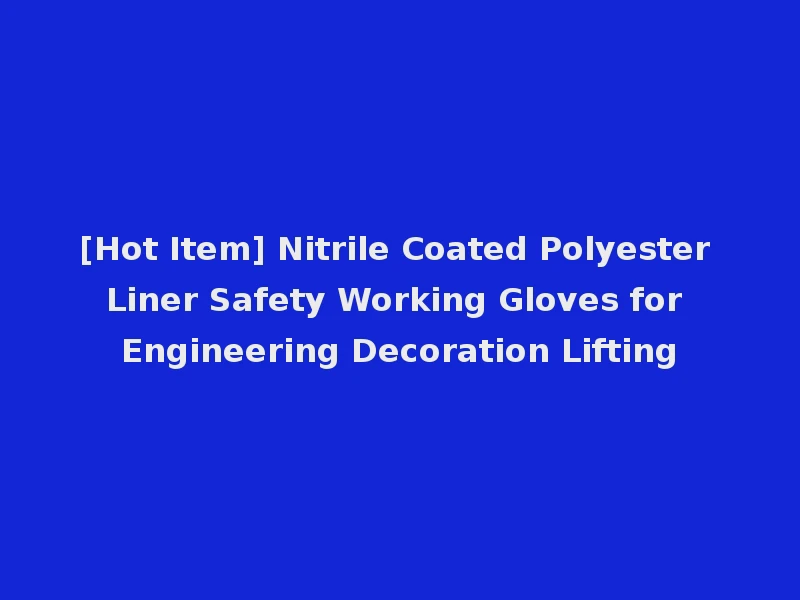 [Hot Item] Nitrile Coated Polyester Liner Safety Working Gloves for Engineering Decoration Lifting