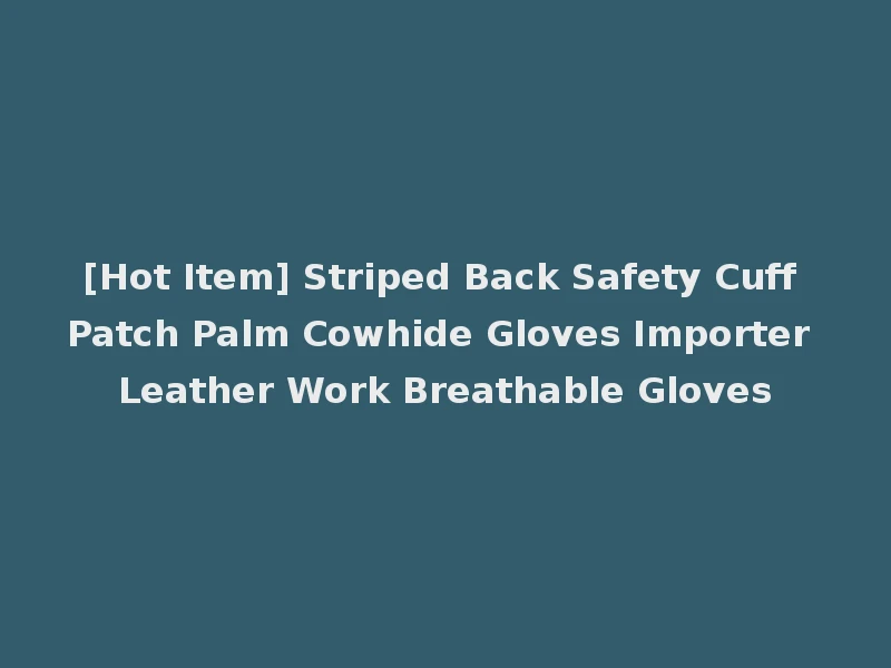 [Hot Item] Striped Back Safety Cuff Patch Palm Cowhide Gloves Importer Leather Work Breathable Gloves
