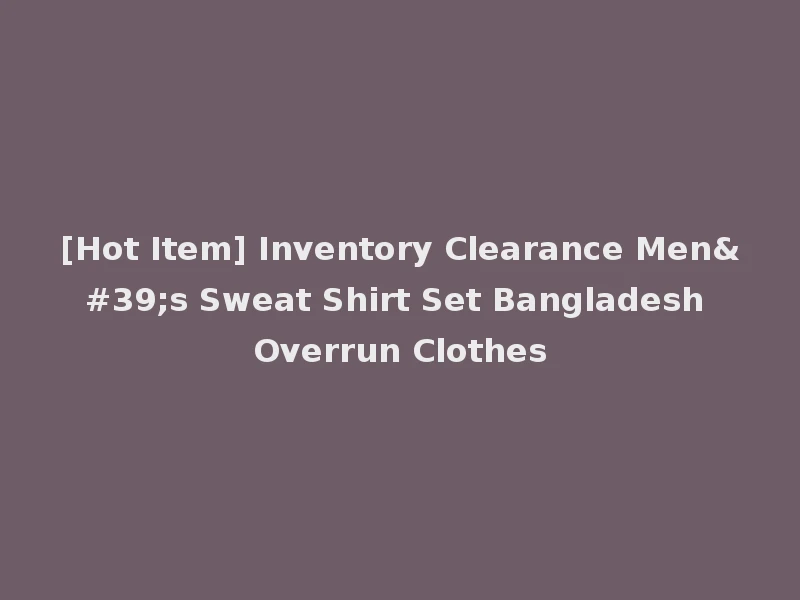 [Hot Item] Inventory Clearance Men's Sweat Shirt Set Bangladesh Overrun Clothes