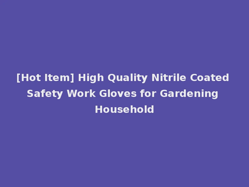 [Hot Item] High Quality Nitrile Coated Safety Work Gloves for Gardening Household