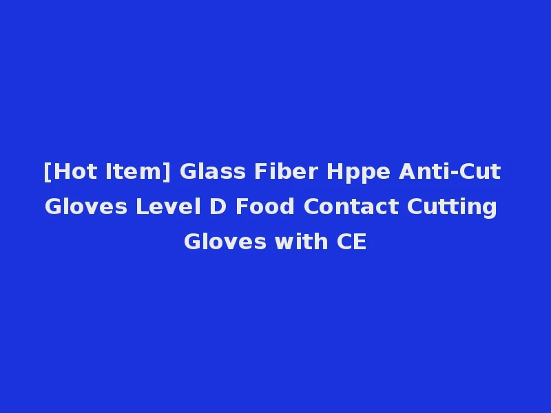 [Hot Item] Glass Fiber Hppe Anti-Cut Gloves Level D Food Contact Cutting Gloves with CE
