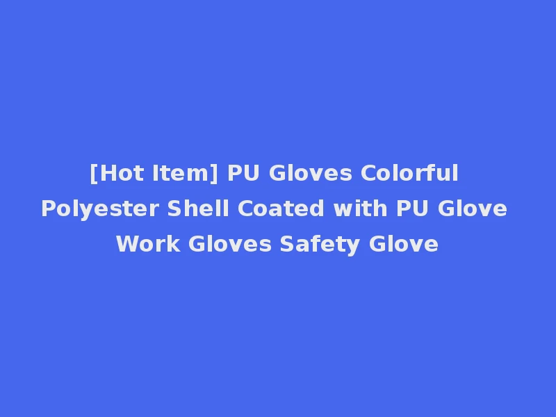 [Hot Item] PU Gloves Colorful Polyester Shell Coated with PU Glove Work Gloves Safety Glove