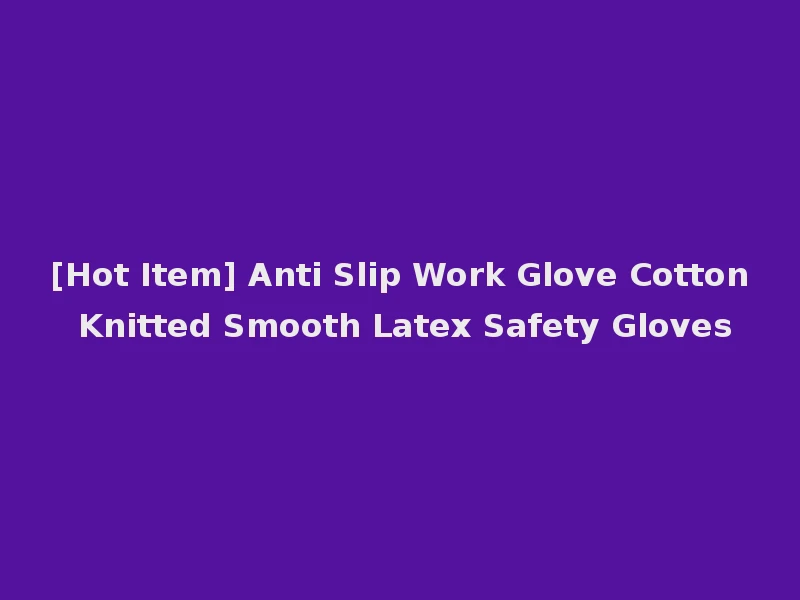 [Hot Item] Anti Slip Work Glove Cotton Knitted Smooth Latex Safety Gloves
