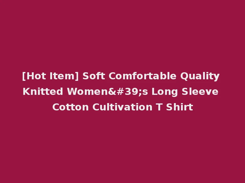 [Hot Item] Soft Comfortable Quality Knitted Women's Long Sleeve Cotton Cultivation T Shirt