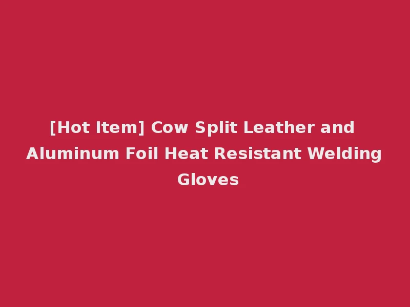 [Hot Item] Cow Split Leather and Aluminum Foil Heat Resistant Welding Gloves