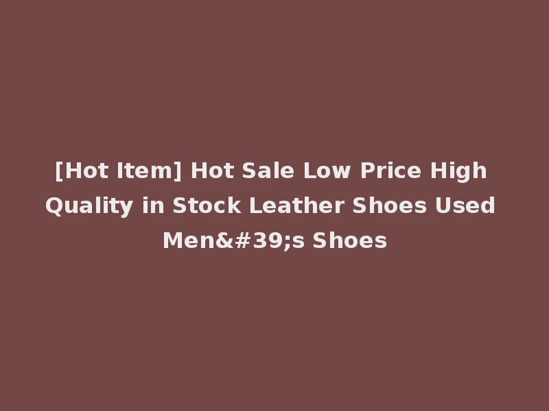 [Hot Item] Hot Sale Low Price High Quality in Stock Leather Shoes Used Men's Shoes