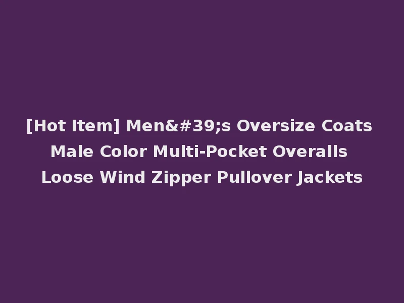 [Hot Item] Men's Oversize Coats Male Color Multi-Pocket Overalls Loose Wind Zipper Pullover Jackets