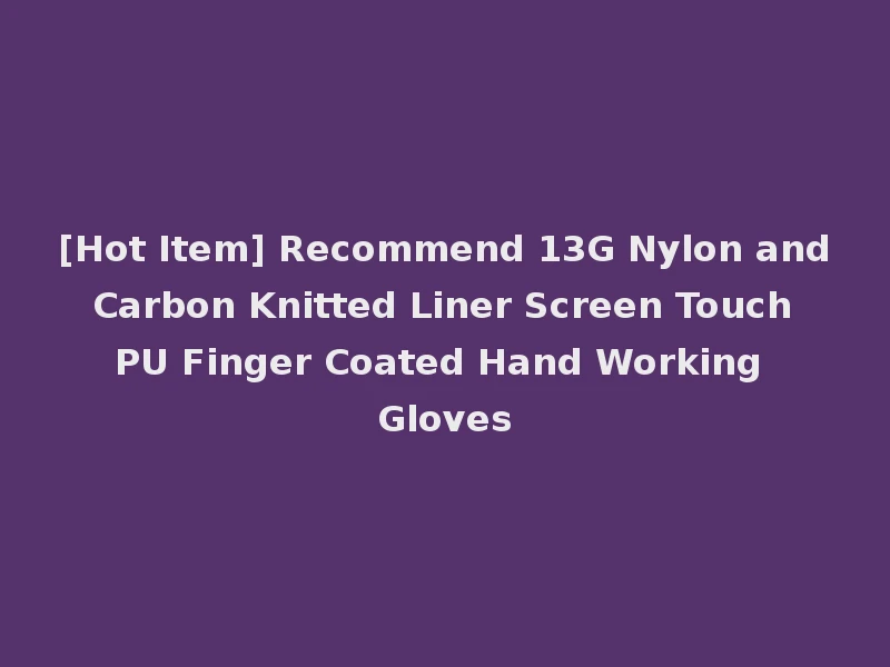 [Hot Item] Recommend 13G Nylon and Carbon Knitted Liner Screen Touch PU Finger Coated Hand Working Gloves
