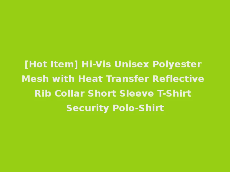 [Hot Item] Hi-Vis Unisex Polyester Mesh with Heat Transfer Reflective Rib Collar Short Sleeve T-Shirt Security Polo-Shirt