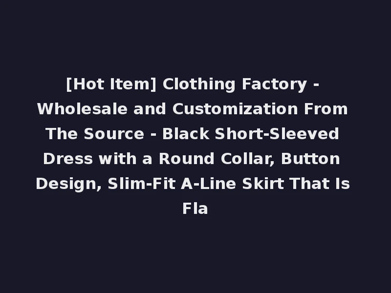 [Hot Item] Clothing Factory - Wholesale and Customization From The Source - Black Short-Sleeved Dress with a Round Collar, Button Design, Slim-Fit A-Line Skirt That Is Fla