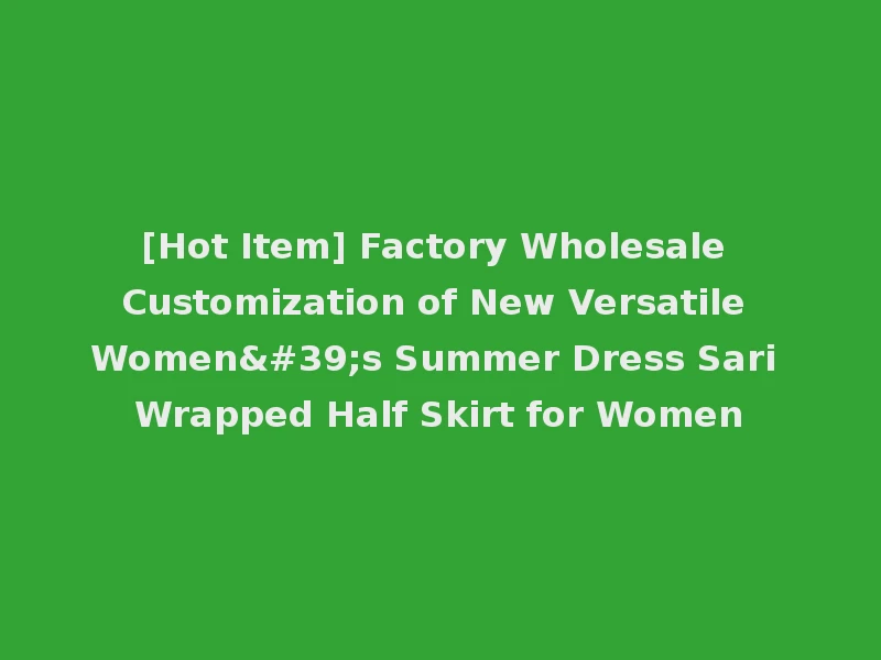 [Hot Item] Factory Wholesale Customization of New Versatile Women's Summer Dress Sari Wrapped Half Skirt for Women