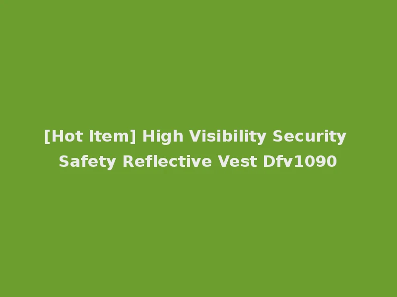 [Hot Item] High Visibility Security Safety Reflective Vest Dfv1090
