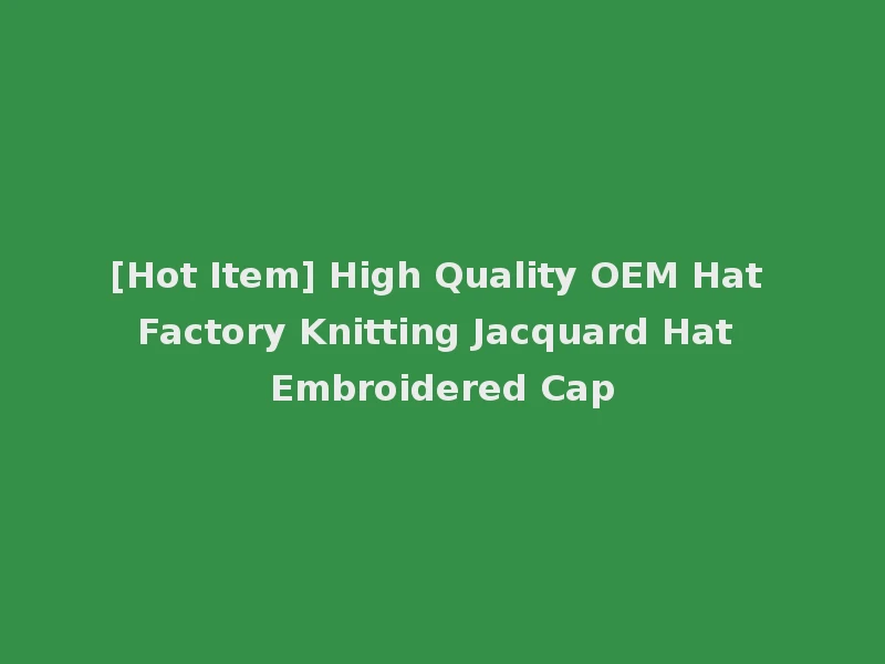 [Hot Item] High Quality OEM Hat Factory Knitting Jacquard Hat Embroidered Cap