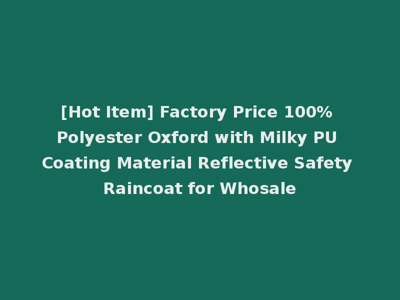 [Hot Item] Factory Price 100% Polyester Oxford with Milky PU Coating Material Reflective Safety Raincoat for Whosale