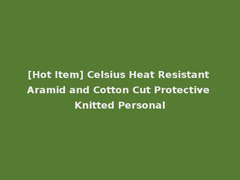 [Hot Item] Celsius Heat Resistant Aramid and Cotton Cut Protective Knitted Personal
