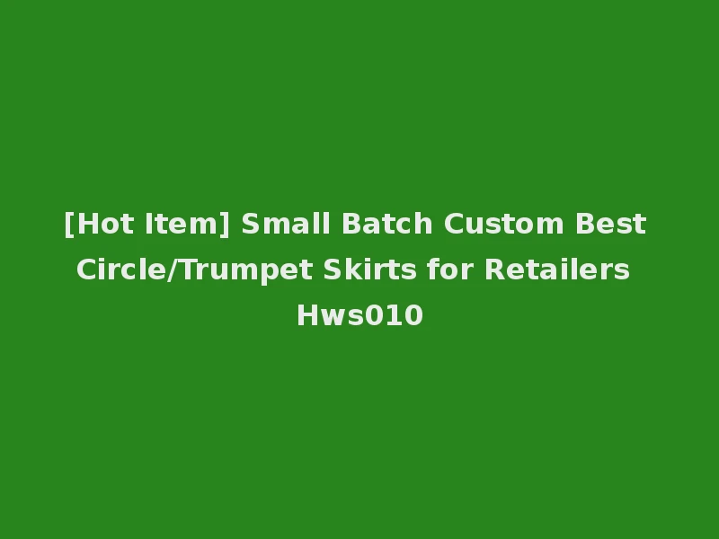 [Hot Item] Small Batch Custom Best Circle/Trumpet Skirts for Retailers Hws010