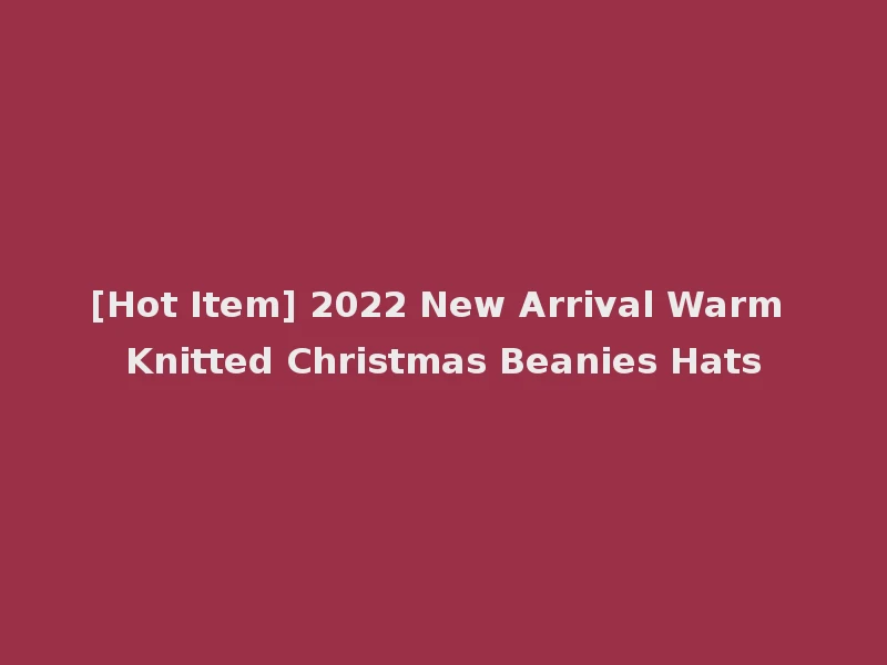 [Hot Item] 2022 New Arrival Warm Knitted Christmas Beanies Hats