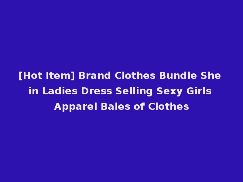 [Hot Item] Brand Clothes Bundle She in Ladies Dress Selling Sexy Girls Apparel Bales of Clothes
