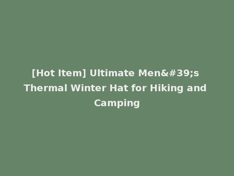 [Hot Item] Ultimate Men's Thermal Winter Hat for Hiking and Camping
