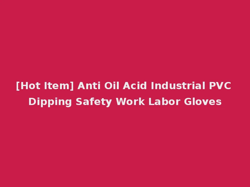 [Hot Item] Anti Oil Acid Industrial PVC Dipping Safety Work Labor Gloves