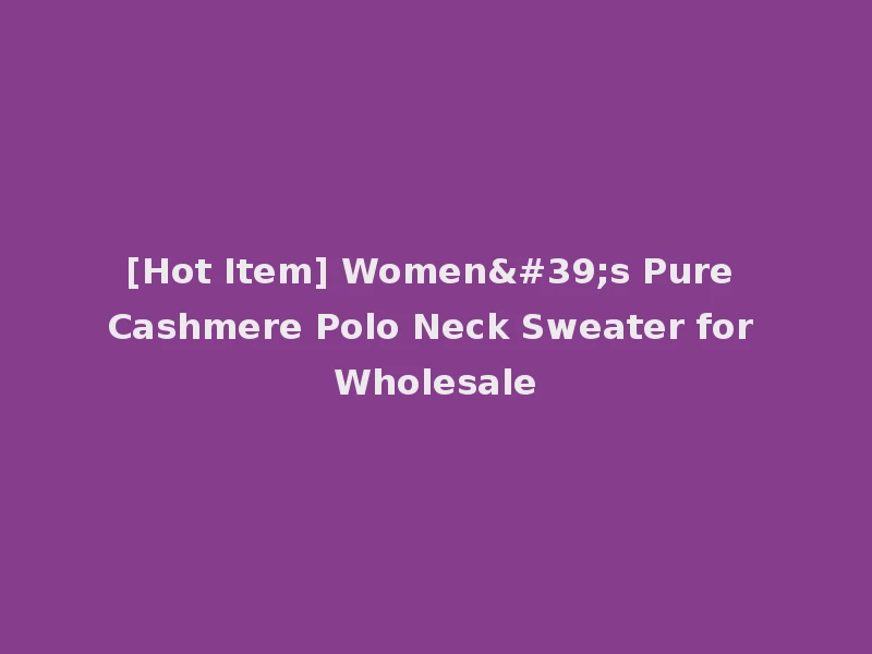 [Hot Item] Women's Pure Cashmere Polo Neck Sweater for Wholesale